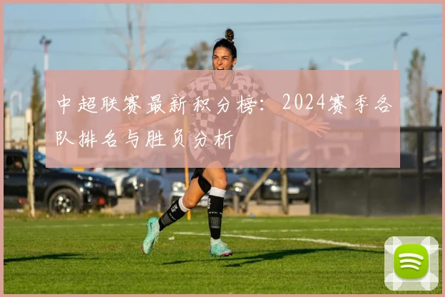 中超联赛最新积分榜:2024赛季各队排名与胜负分析