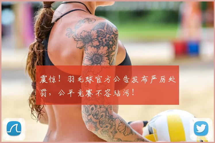 震惊！羽毛球官方公告发布严厉处罚，公平竞赛不容玷污！
