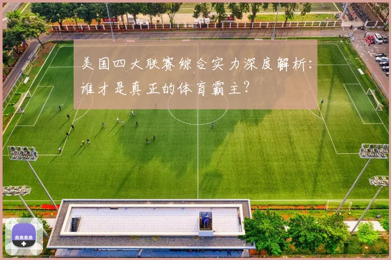 美国四大联赛综合实力深度解析：谁才是真正的体育霸主？