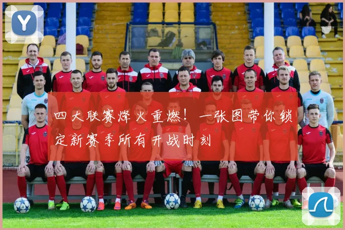 四大联赛烽火重燃!一张图带你锁定新赛季所有开战时刻