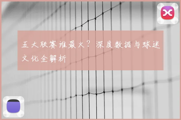 五大联赛谁最火？深度数据与球迷文化全解析