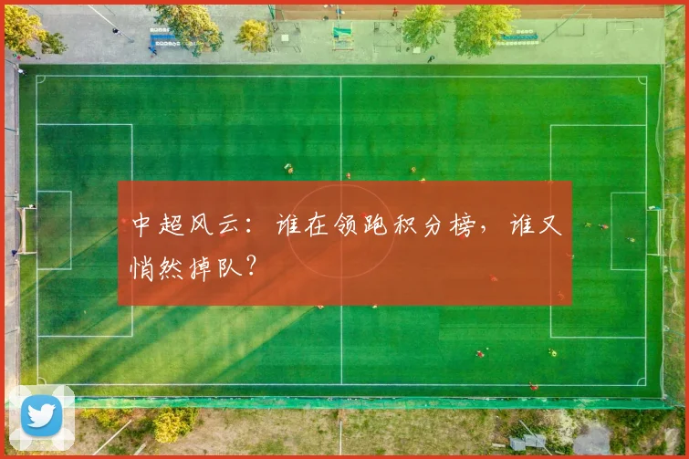 中超风云:谁在领跑积分榜,谁又悄然掉队?
