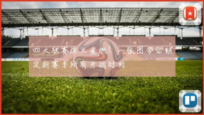 四大联赛烽火重燃！一张图带你锁定新赛季所有开战时刻