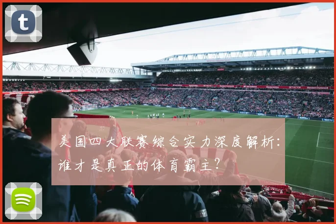 美国四大联赛综合实力深度解析：谁才是真正的体育霸主？