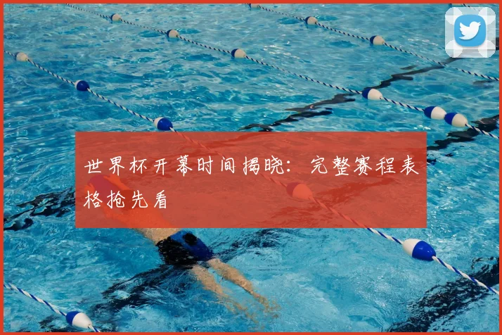 世界杯开幕时间揭晓:完整赛程表格抢先看