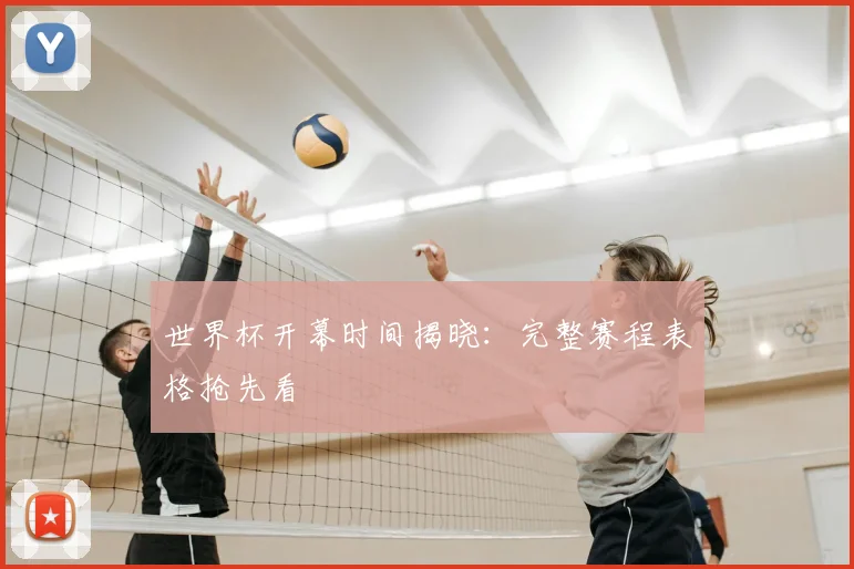 世界杯开幕时间揭晓：完整赛程表格抢先看