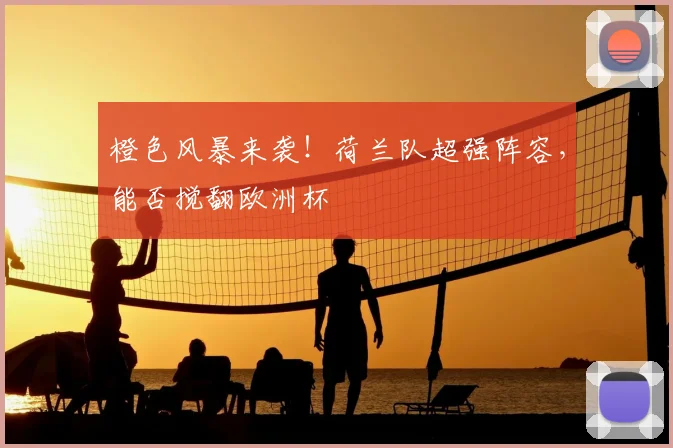橙色风暴来袭！荷兰队超强阵容，能否搅翻欧洲杯