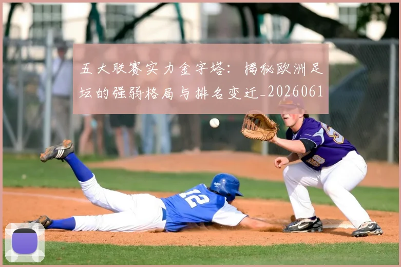 五大联赛实力金字塔:揭秘欧洲足坛的强弱格局与排名变迁_20260611141156