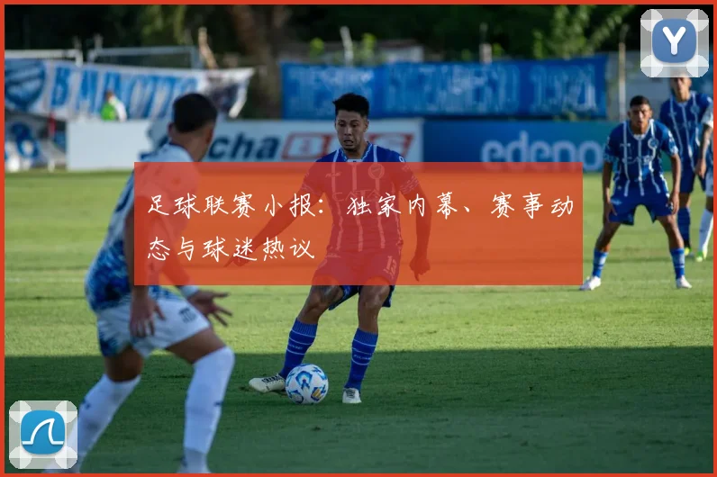 足球联赛小报：独家内幕、赛事动态与球迷热议