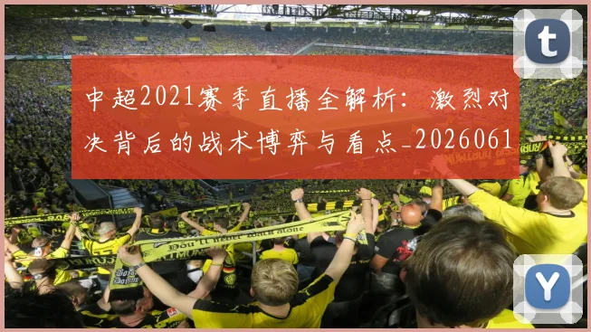 中超2021赛季直播全解析：激烈对决背后的战术博弈与看点_20260610190333