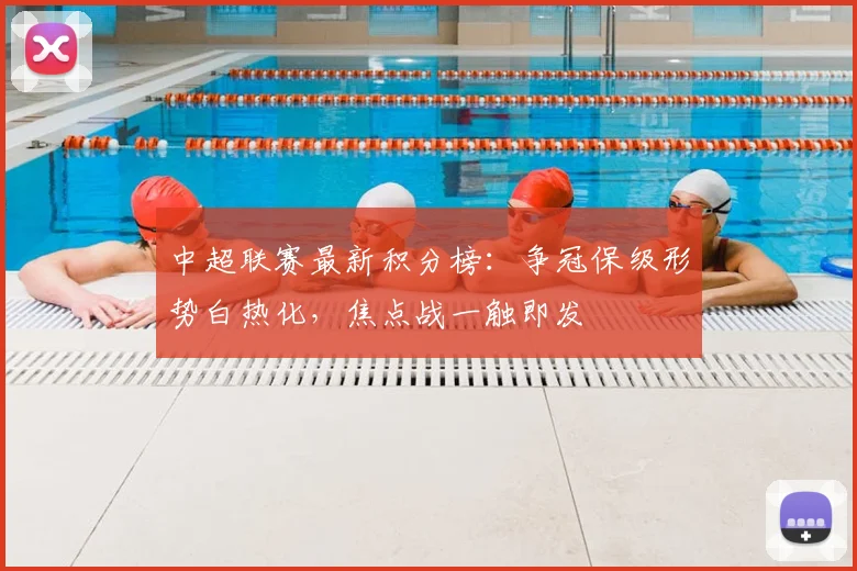 中超联赛最新积分榜:争冠保级形势白热化,焦点战一触即发