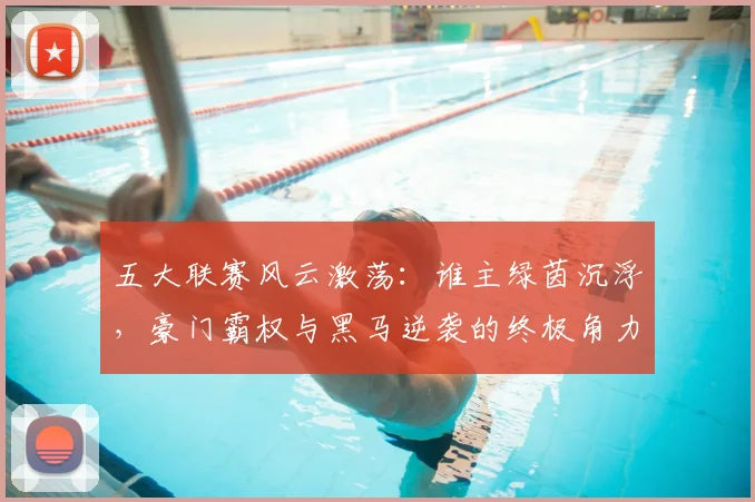五大联赛风云激荡:谁主绿茵沉浮,豪门霸权与黑马逆袭的终极角力